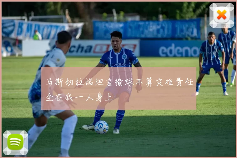 马斯切拉诺坦言输球不算灾难责任全在我一人身上