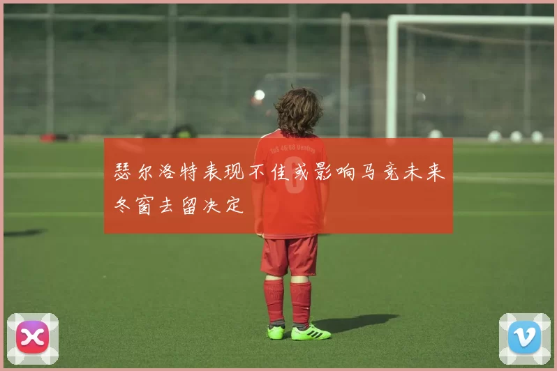 瑟尔洛特表现不佳或影响马竞未来冬窗去留决定