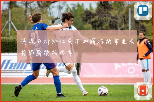 德媒分析拜仁或不加薪格纳布里或将降薪续约两年